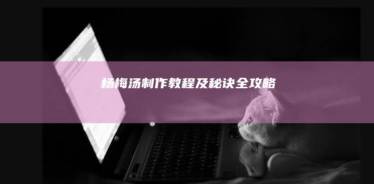 杨梅汤制作教程及秘诀全攻略